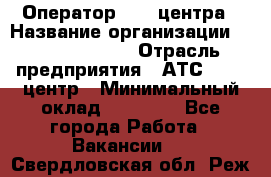 Оператор Call-центра › Название организации ­ Dimond Style › Отрасль предприятия ­ АТС, call-центр › Минимальный оклад ­ 15 000 - Все города Работа » Вакансии   . Свердловская обл.,Реж г.